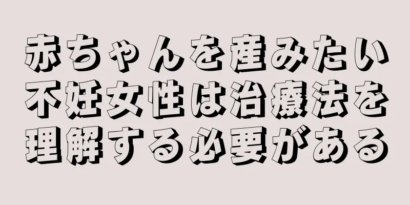 赤ちゃんを産みたい不妊女性は治療法を理解する必要がある