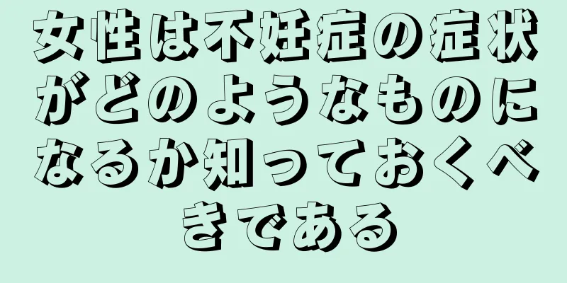 女性は不妊症の症状がどのようなものになるか知っておくべきである