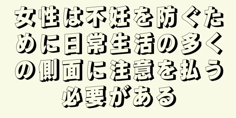 女性は不妊を防ぐために日常生活の多くの側面に注意を払う必要がある