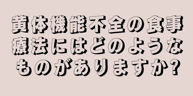 黄体機能不全の食事療法にはどのようなものがありますか?