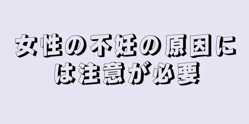 女性の不妊の原因には注意が必要