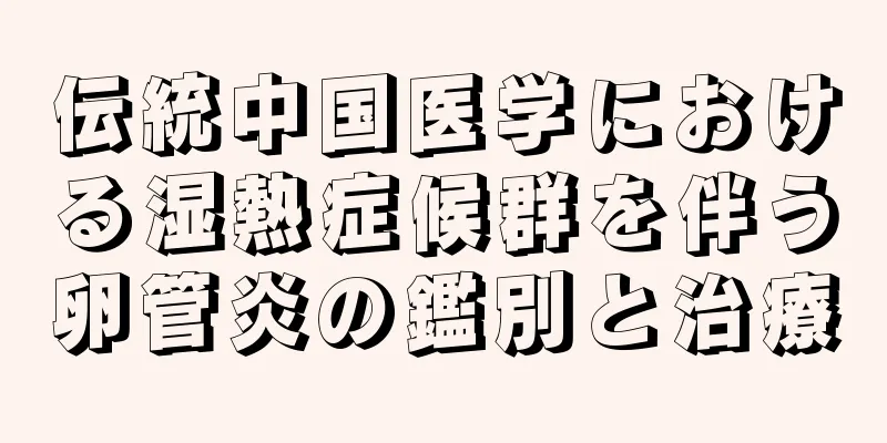 伝統中国医学における湿熱症候群を伴う卵管炎の鑑別と治療
