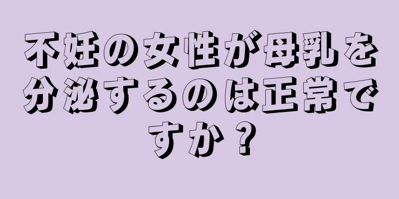 不妊の女性が母乳を分泌するのは正常ですか？