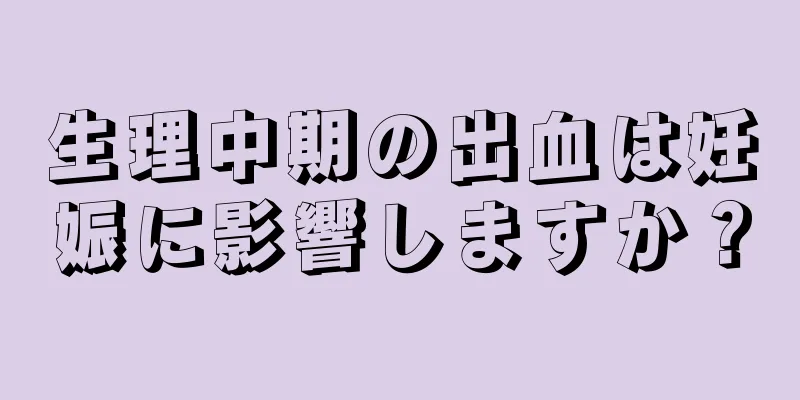 生理中期の出血は妊娠に影響しますか？