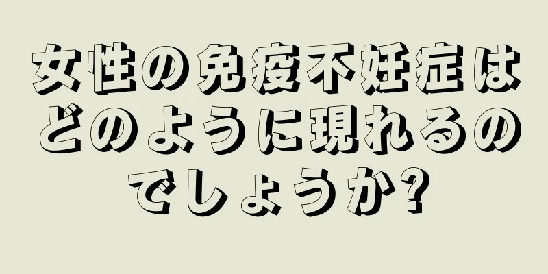 女性の免疫不妊症はどのように現れるのでしょうか?