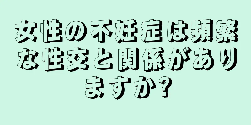 女性の不妊症は頻繁な性交と関係がありますか?