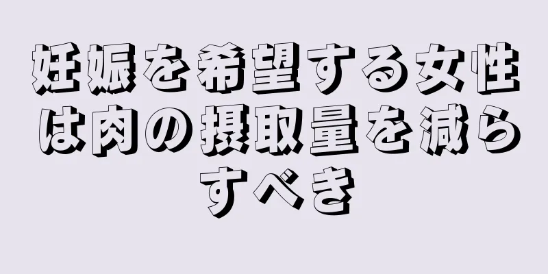 妊娠を希望する女性は肉の摂取量を減らすべき
