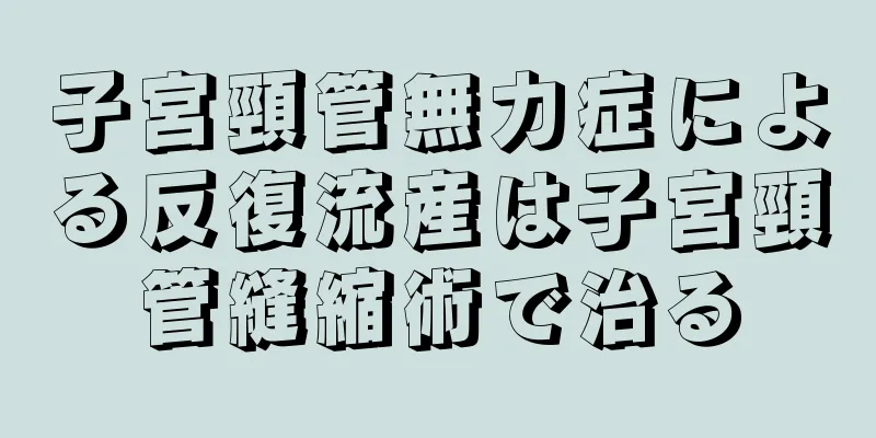 子宮頸管無力症による反復流産は子宮頸管縫縮術で治る