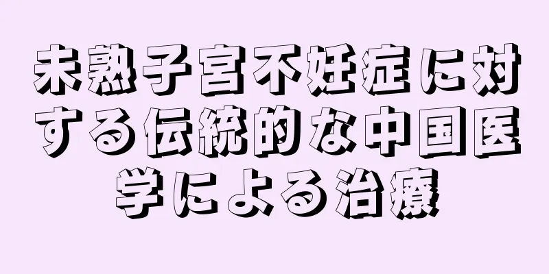 未熟子宮不妊症に対する伝統的な中国医学による治療