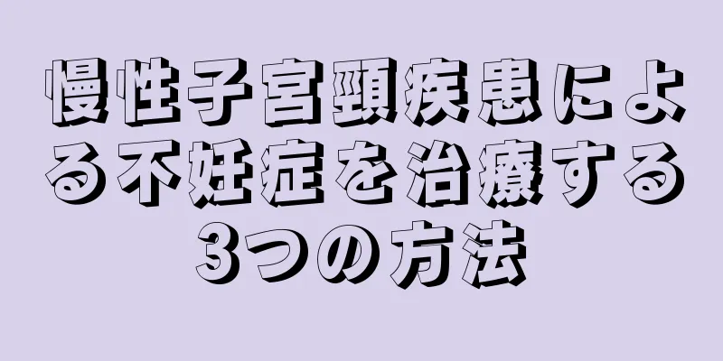 慢性子宮頸疾患による不妊症を治療する3つの方法
