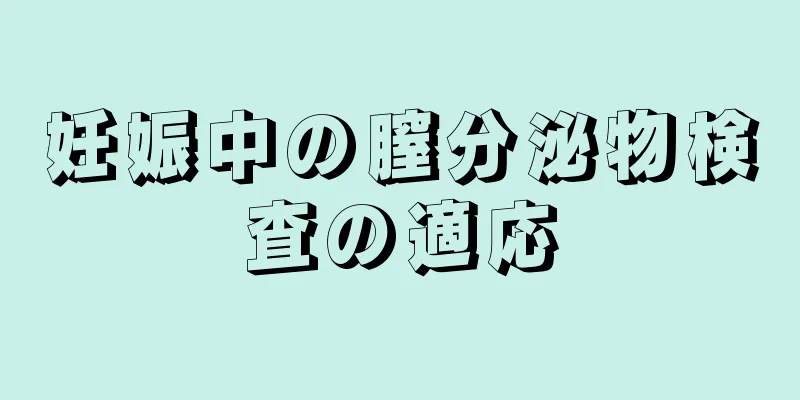 妊娠中の膣分泌物検査の適応