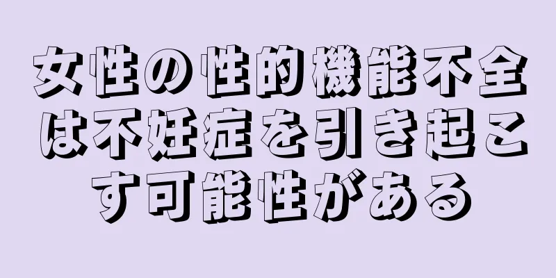 女性の性的機能不全は不妊症を引き起こす可能性がある