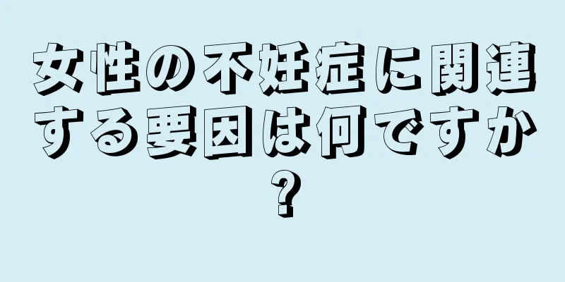 女性の不妊症に関連する要因は何ですか?