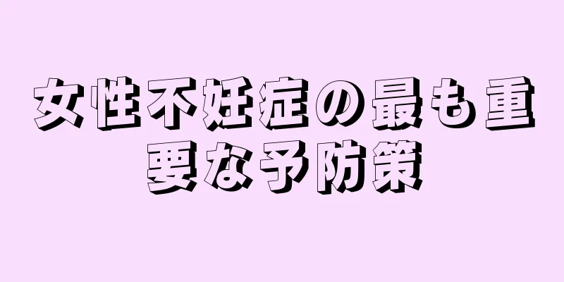 女性不妊症の最も重要な予防策