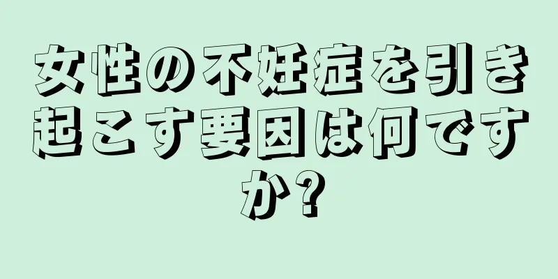 女性の不妊症を引き起こす要因は何ですか?
