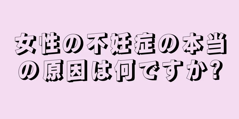 女性の不妊症の本当の原因は何ですか?
