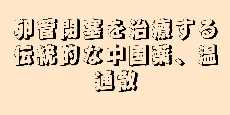 卵管閉塞を治療する伝統的な中国薬、温通散