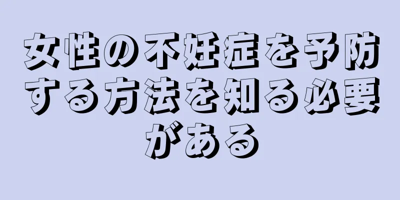 女性の不妊症を予防する方法を知る必要がある