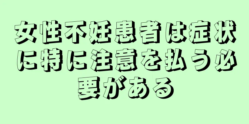 女性不妊患者は症状に特に注意を払う必要がある