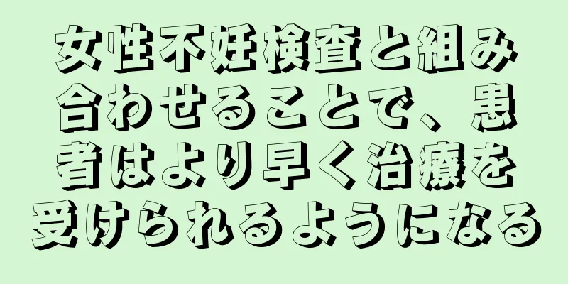 女性不妊検査と組み合わせることで、患者はより早く治療を受けられるようになる