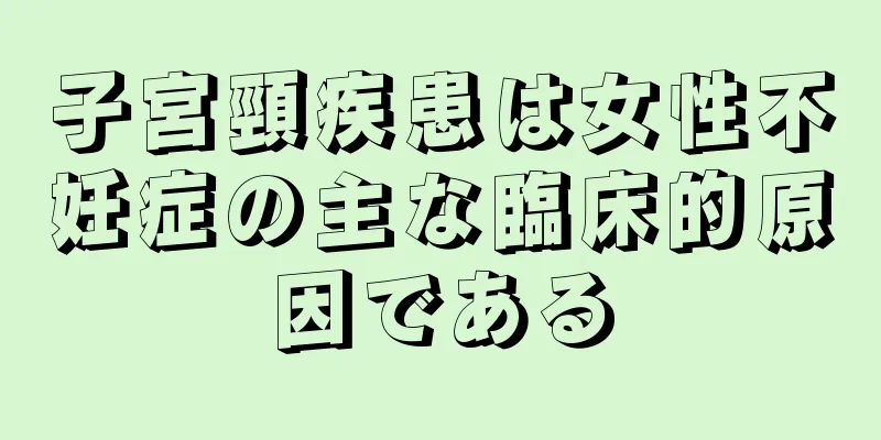 子宮頸疾患は女性不妊症の主な臨床的原因である