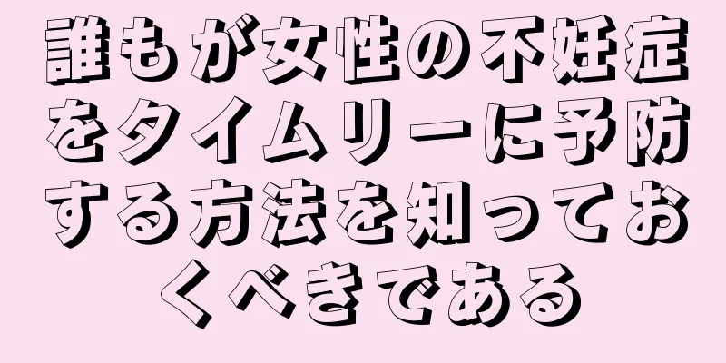 誰もが女性の不妊症をタイムリーに予防する方法を知っておくべきである