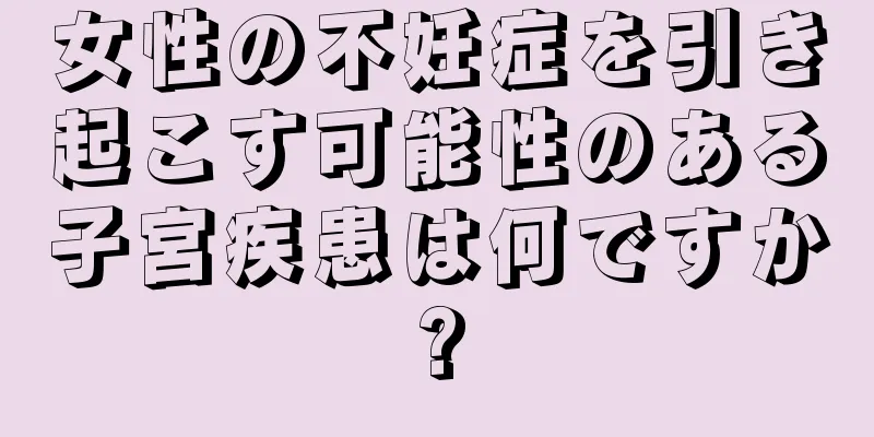女性の不妊症を引き起こす可能性のある子宮疾患は何ですか?