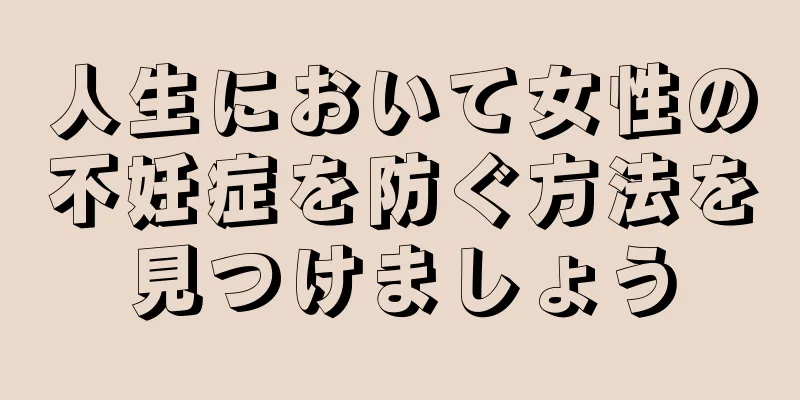 人生において女性の不妊症を防ぐ方法を見つけましょう