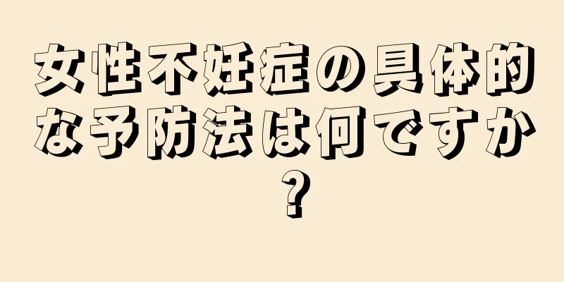 女性不妊症の具体的な予防法は何ですか？