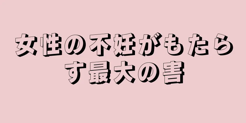 女性の不妊がもたらす最大の害