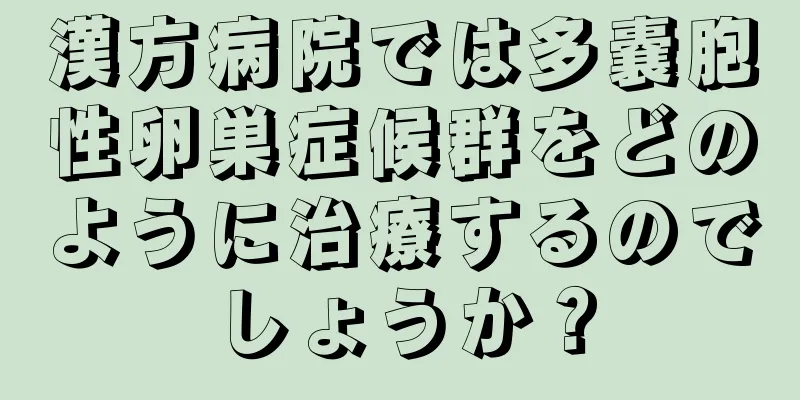 漢方病院では多嚢胞性卵巣症候群をどのように治療するのでしょうか？