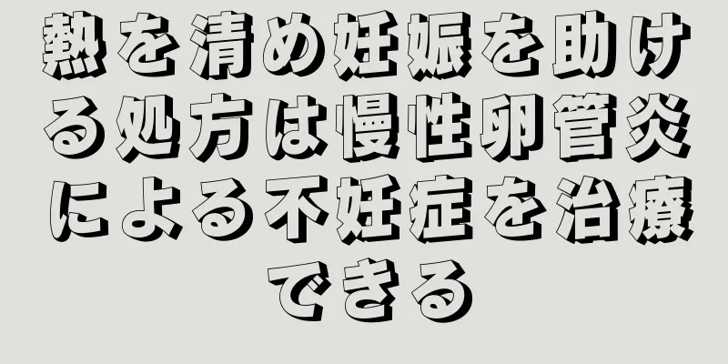 熱を清め妊娠を助ける処方は慢性卵管炎による不妊症を治療できる