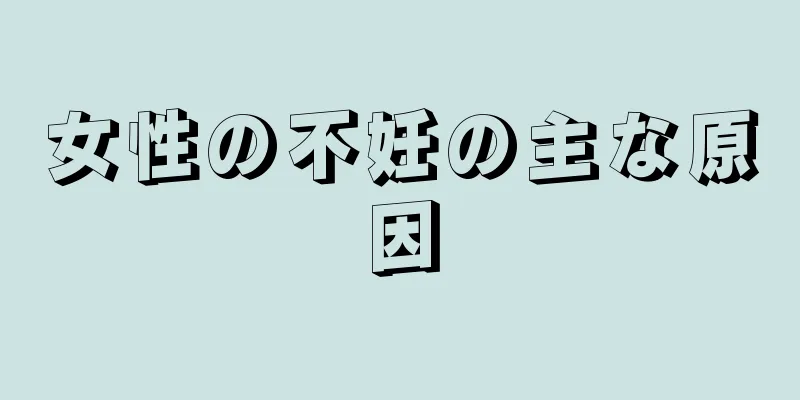 女性の不妊の主な原因