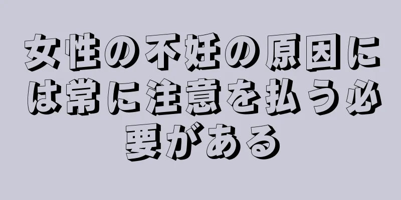 女性の不妊の原因には常に注意を払う必要がある