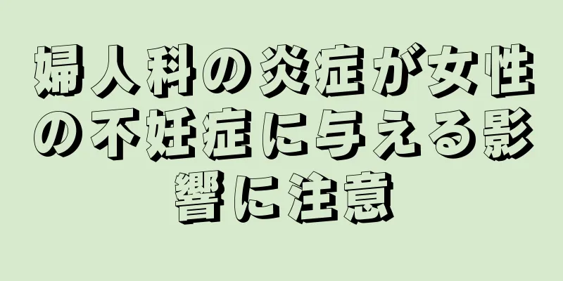 婦人科の炎症が女性の不妊症に与える影響に注意
