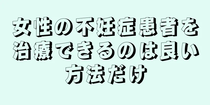女性の不妊症患者を治療できるのは良い方法だけ