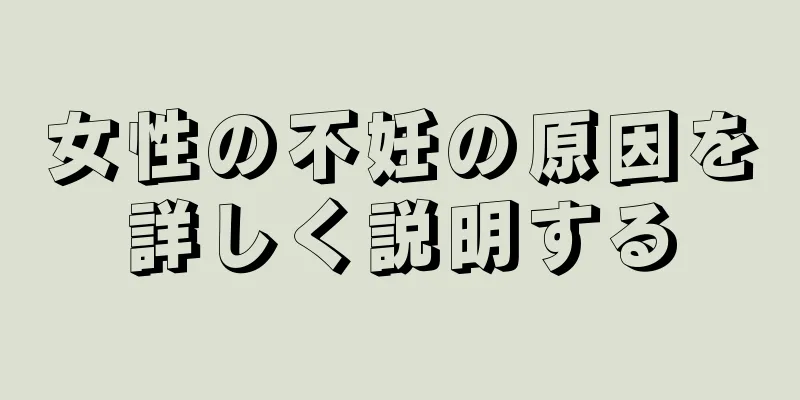 女性の不妊の原因を詳しく説明する