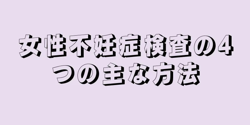 女性不妊症検査の4つの主な方法