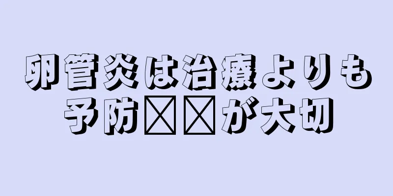 卵管炎は治療よりも予防​​が大切