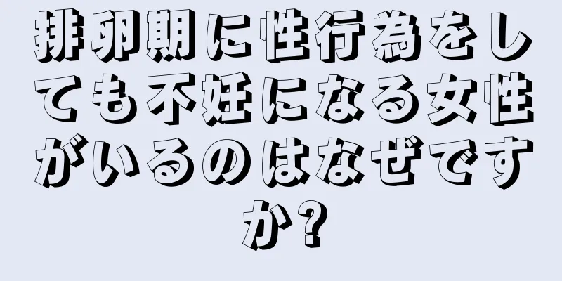 排卵期に性行為をしても不妊になる女性がいるのはなぜですか?