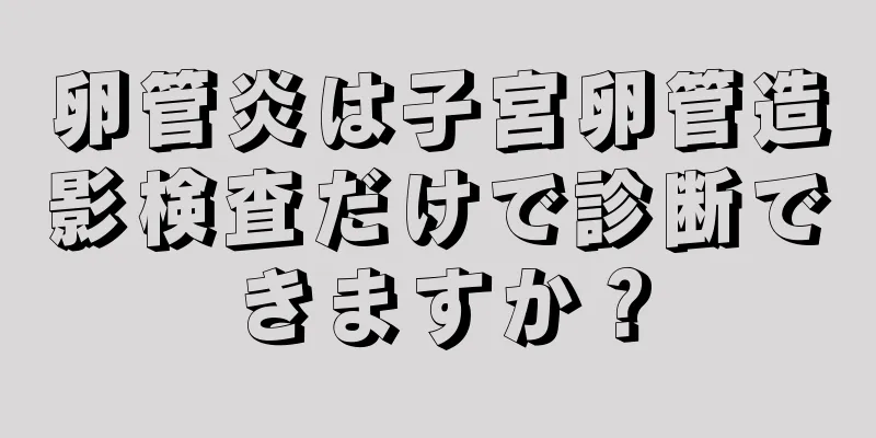 卵管炎は子宮卵管造影検査だけで診断できますか？