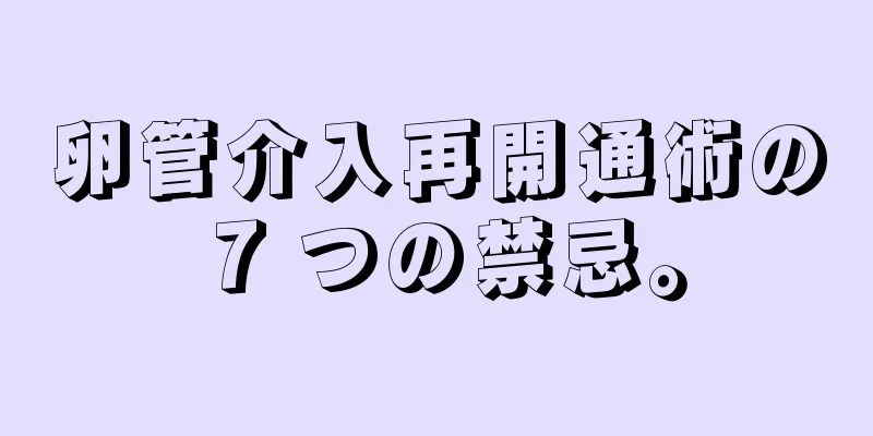 卵管介入再開通術の 7 つの禁忌。