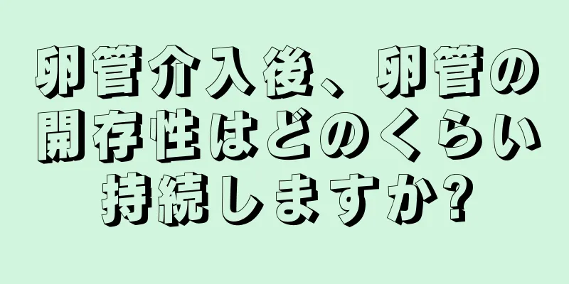 卵管介入後、卵管の開存性はどのくらい持続しますか?