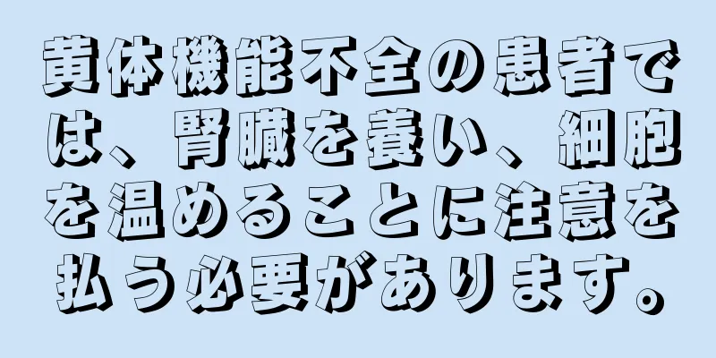 黄体機能不全の患者では、腎臓を養い、細胞を温めることに注意を払う必要があります。