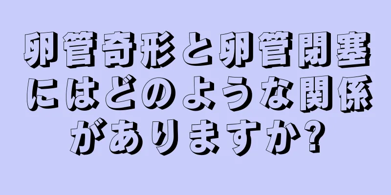 卵管奇形と卵管閉塞にはどのような関係がありますか?