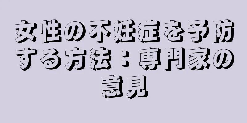 女性の不妊症を予防する方法：専門家の意見