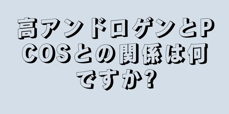 高アンドロゲンとPCOSとの関係は何ですか?