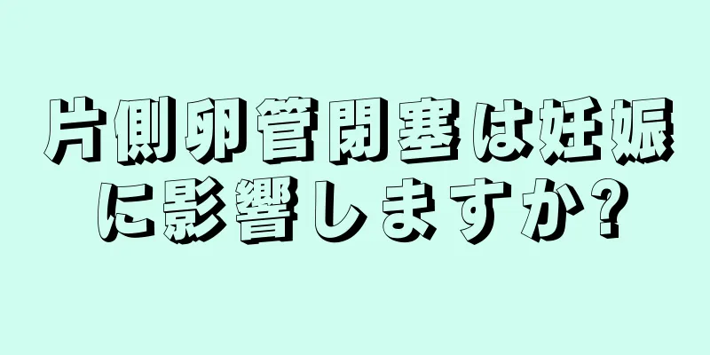 片側卵管閉塞は妊娠に影響しますか?
