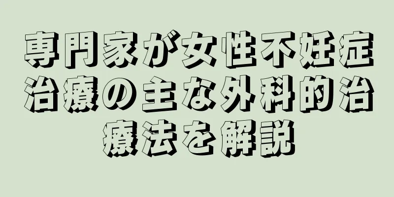 専門家が女性不妊症治療の主な外科的治療法を解説