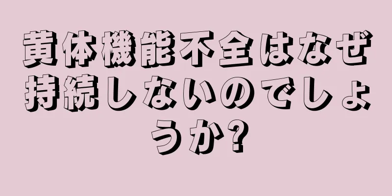 黄体機能不全はなぜ持続しないのでしょうか?